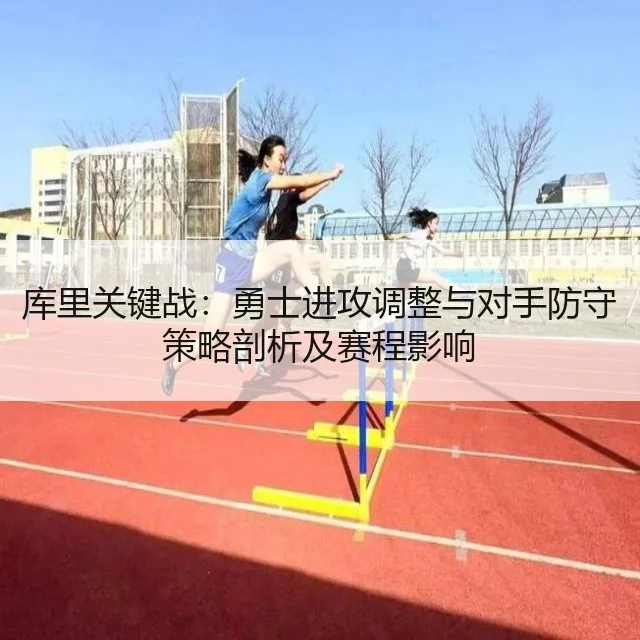 库里关键战：勇士进攻调整与对手防守策略剖析及赛程影响